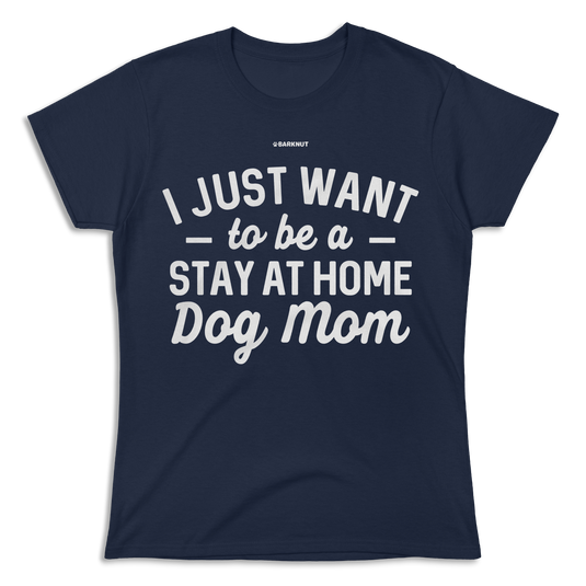 I just Want to Be a Stay At Home Dog Mom Shirt (Women's)