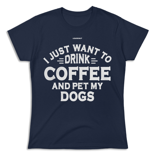 I Just Want to Drink Coffee and Pet My Dogs Shirt (Women's)