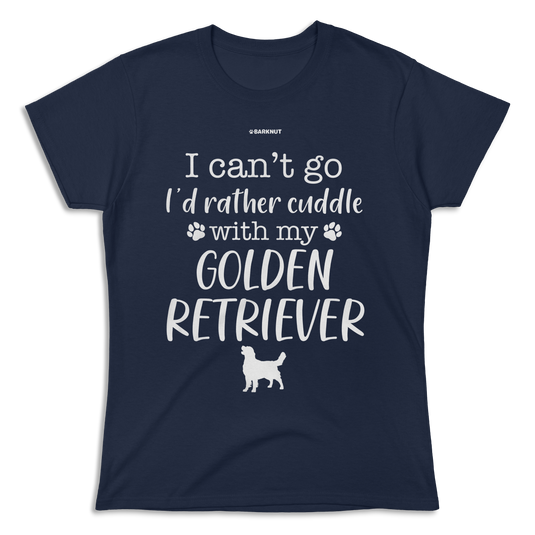 I Can't Go I'd Rather Cuddle With My Golden Retriever Shirt (Women's)