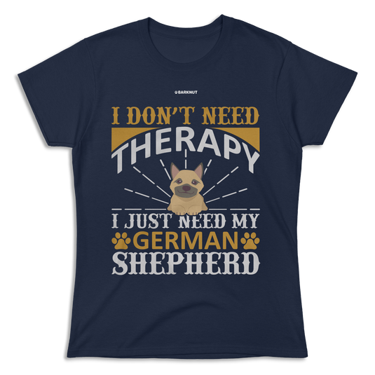 I Don't Need Therapy I Just Need My German Shepherd Shirt (Women)