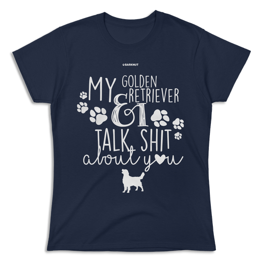 My Golden Retriever And I Talk Shit About You Shirt (Women's)