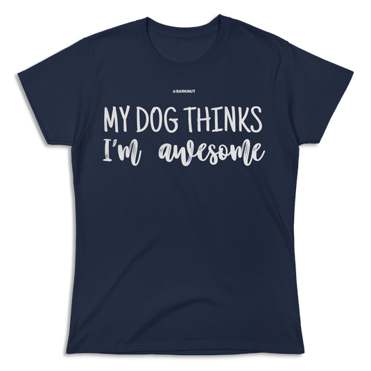 My Dog Thinks I'm Awesome Shirt (Women's)