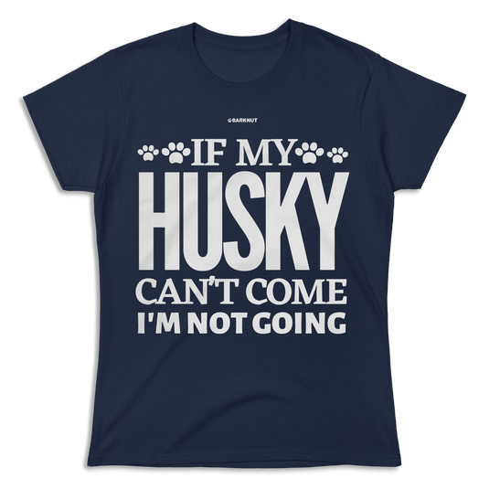 If My Husky Can't Come I'm Not Coming Shirt (Women's)