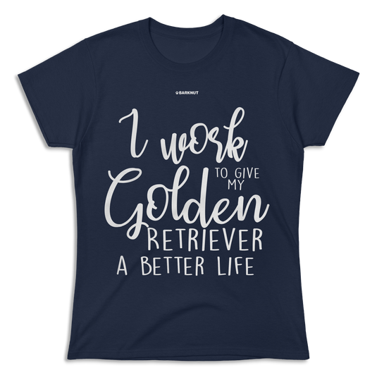 I Work Hard To Give My Golden Retriever A Better Life Shirt (Women's)