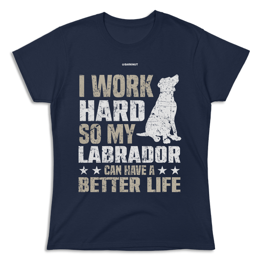 I Work Hard So My Labrador Can Have A Better Life Shirt (Women's)