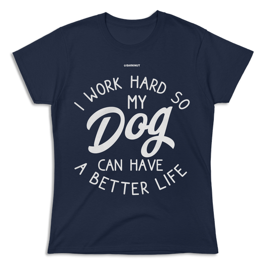 I Work Hard So My Dog Can Have Better Life Shirt (Women's)