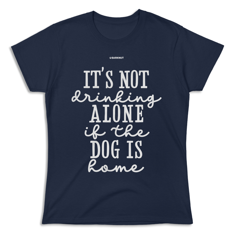 Load image into Gallery viewer, It’s Not Drinking Alone If The Dog Is Home Shirt (Women&#39;s)
