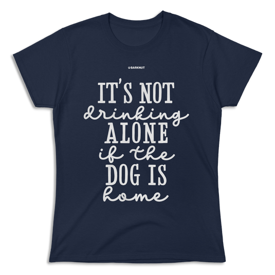 It’s Not Drinking Alone If The Dog Is Home Shirt (Women's)